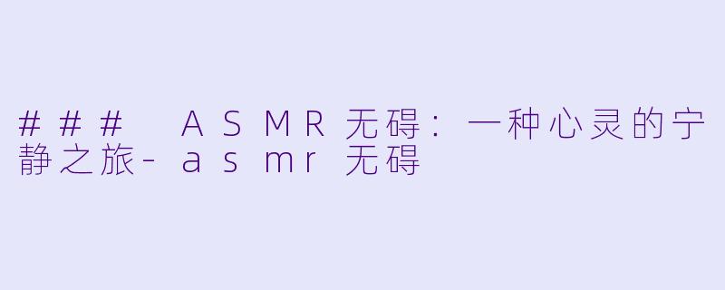 ### ASMR无碍：一种心灵的宁静之旅-asmr无碍