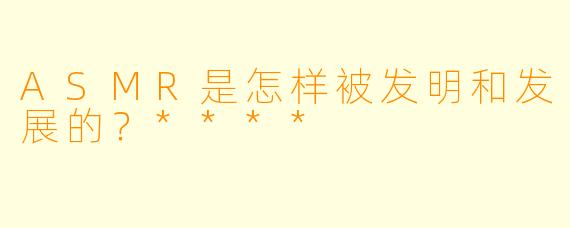 ASMR是怎样被发明和发展的?****
