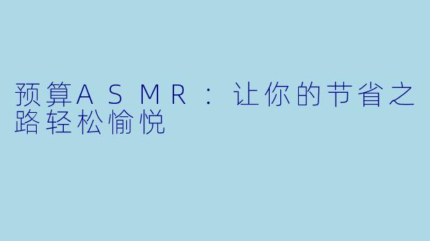 预算ASMR:让你的节省之路轻松愉悦