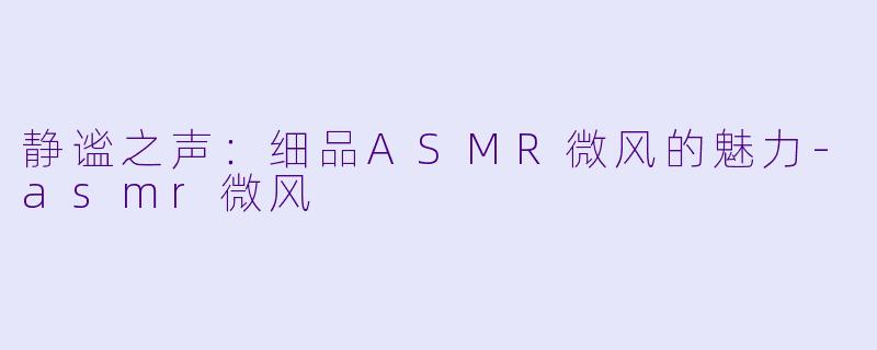静谧之声：细品ASMR微风的魅力-asmr微风