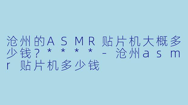 沧州的ASMR贴片机大概多少钱?****