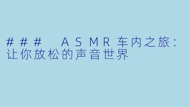 ### ASMR车内之旅：让你放松的声音世界