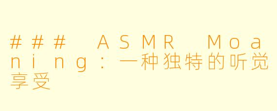 ### ASMR Moaning：一种独特的听觉享受