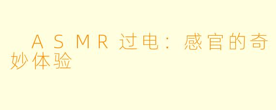  ASMR过电：感官的奇妙体验