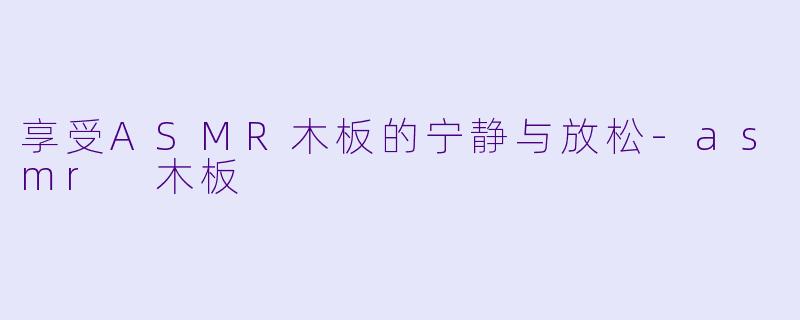 享受ASMR木板的宁静与放松
