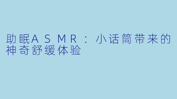助眠ASMR：小话筒带来的神奇舒缓体验