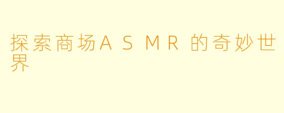 探索商场ASMR的奇妙世界