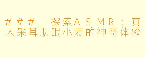 ### 探索ASMR：真人采耳助眠小麦的神奇体验