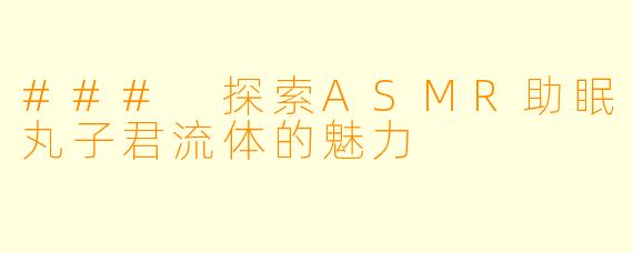 ### 探索ASMR助眠丸子君流体的魅力