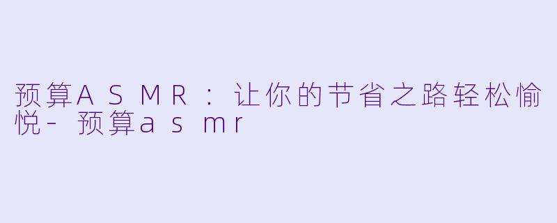 预算ASMR：让你的节省之路轻松愉悦-预算asmr