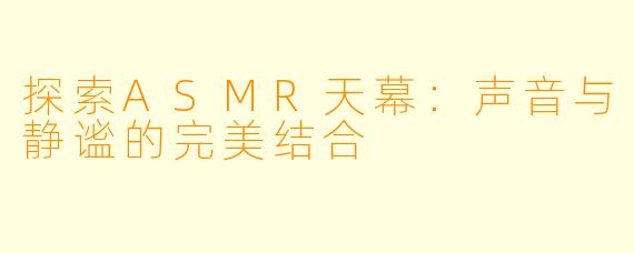 探索ASMR天幕：声音与静谧的完美结合
