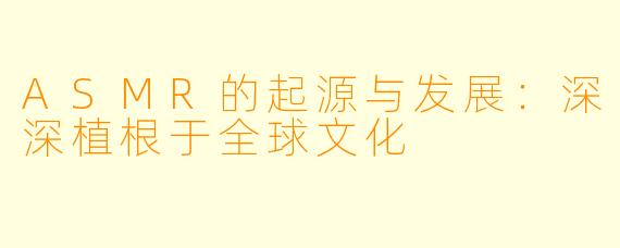 ASMR的起源与发展：深深植根于全球文化