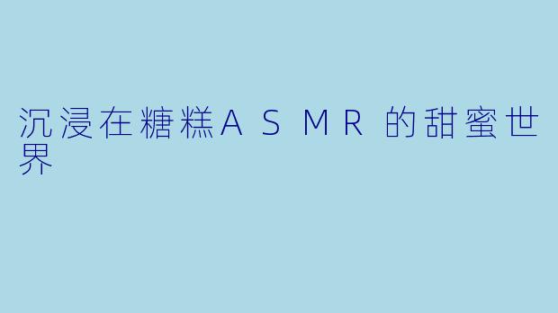沉浸在糖糕ASMR的甜蜜世界