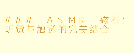 ### ASMR 磁石：听觉与触觉的完美结合