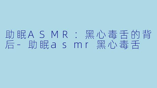 助眠ASMR:黑心毒舌的背后
