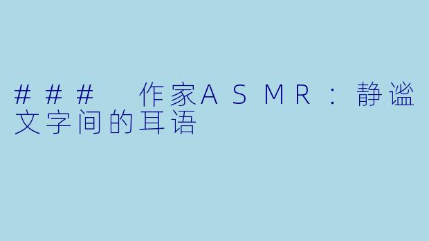 ### 作家ASMR:静谧文字间的耳语