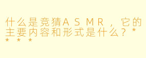 什么是竞猜ASMR,它的主要内容和形式是什么?****