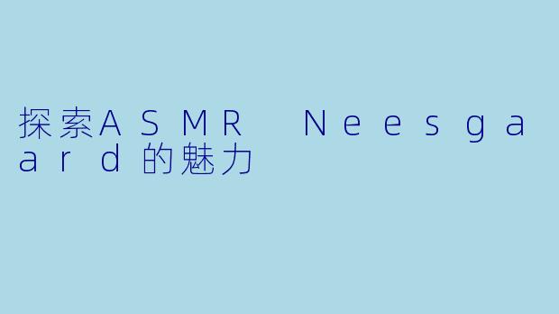 探索ASMR Neesgaard的魅力