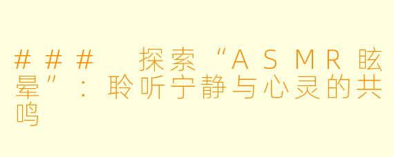 ### 探索“ASMR眩晕”:聆听宁静与心灵的共鸣