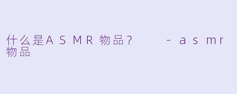 什么是ASMR物品?