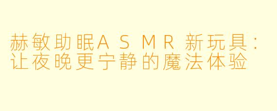 赫敏助眠ASMR新玩具：让夜晚更宁静的魔法体验