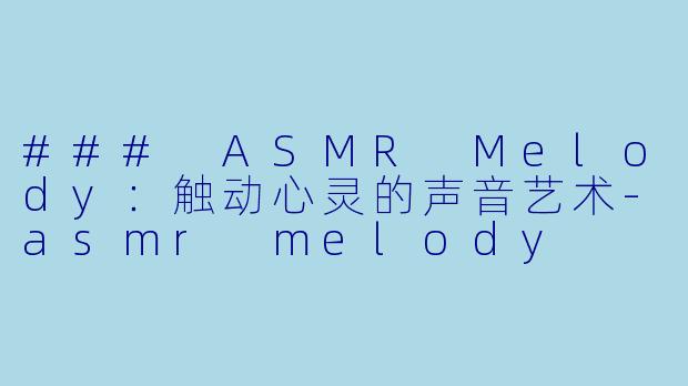 ### ASMR Melody:触动心灵的声音艺术