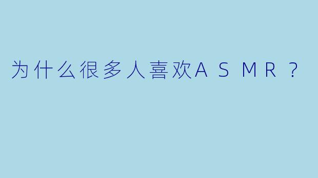 为什么很多人喜欢ASMR？