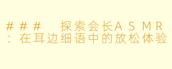 ### 探索会长ASMR:在耳边细语中的放松体验