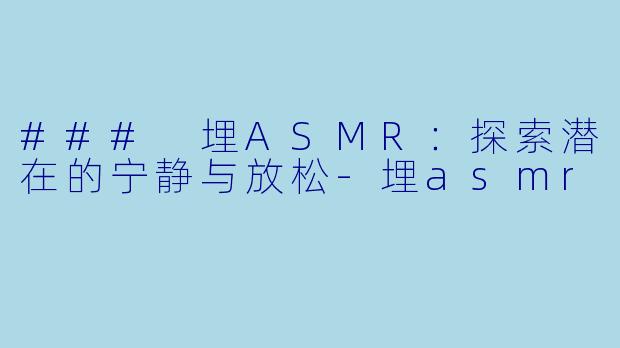 ### 埋ASMR：探索潜在的宁静与放松-埋asmr