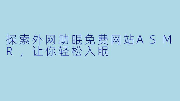 探索外网助眠免费网站ASMR，让你轻松入眠