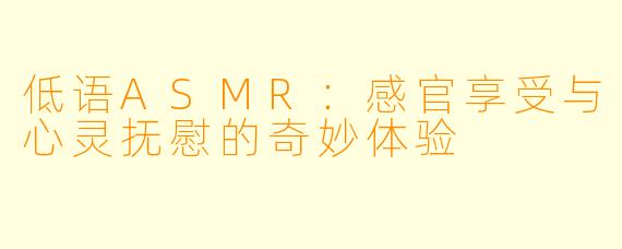 低语ASMR：感官享受与心灵抚慰的奇妙体验