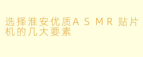 选择淮安优质ASMR贴片机的几大要素