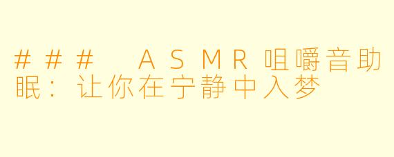 ### ASMR咀嚼音助眠：让你在宁静中入梦