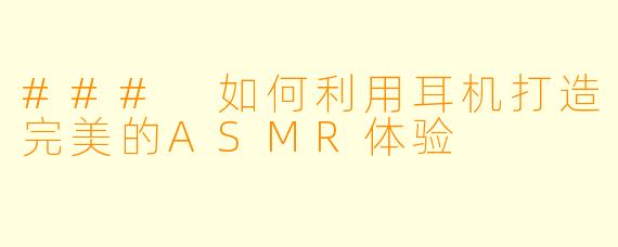 ### 如何利用耳机打造完美的ASMR体验