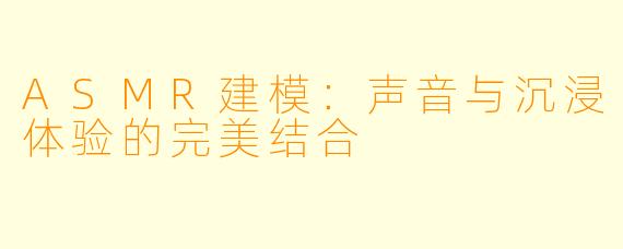 ASMR建模:声音与沉浸体验的完美结合