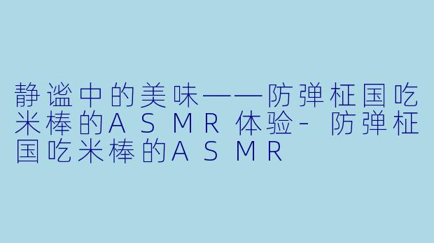 静谧中的美味——防弹柾国吃米棒的ASMR体验-防弹柾国吃米棒的ASMR