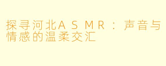 探寻河北ASMR：声音与情感的温柔交汇