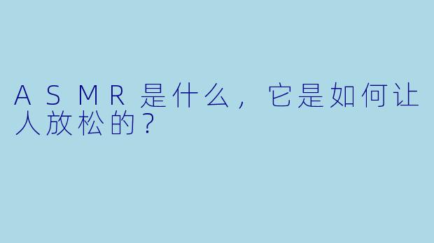 ASMR是什么,它是如何让人放松的?