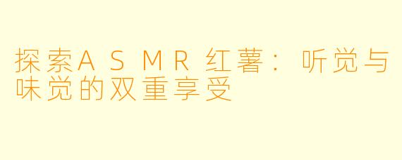 探索ASMR红薯：听觉与味觉的双重享受
