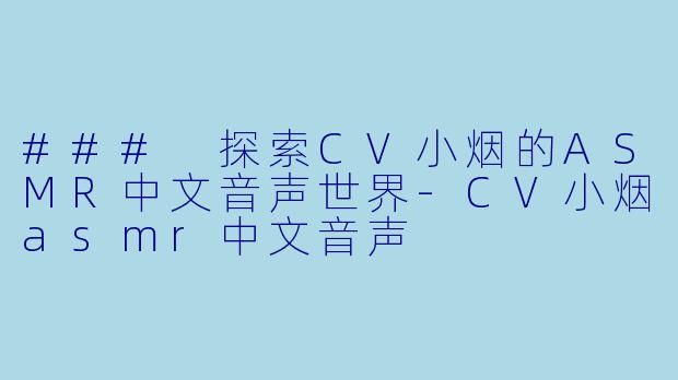 ### 探索CV小烟的ASMR中文音声世界-CV小烟asmr中文音声