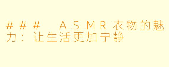 ### ASMR衣物的魅力:让生活更加宁静