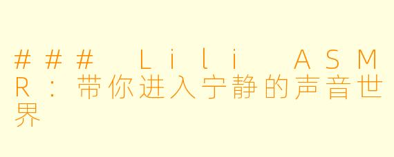 ### Lili ASMR：带你进入宁静的声音世界
