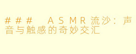 ### ASMR流沙：声音与触感的奇妙交汇