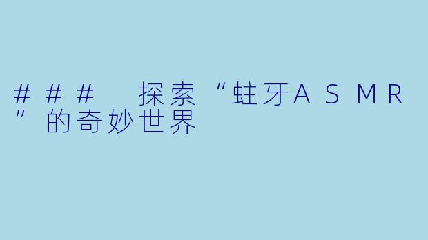 ### 探索“蛀牙ASMR”的奇妙世界