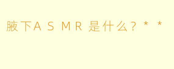 腋下ASMR是什么?**