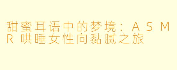 甜蜜耳语中的梦境:ASMR哄睡女性向黏腻之旅
