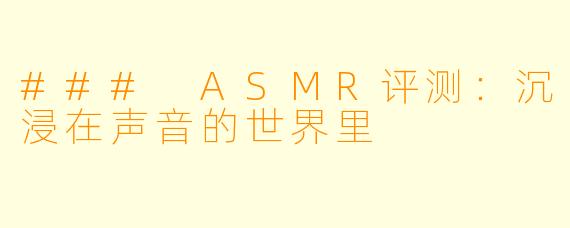 ### ASMR评测：沉浸在声音的世界里