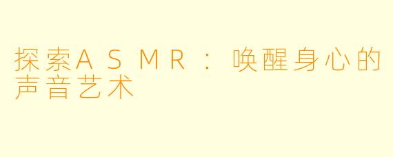 探索ASMR：唤醒身心的声音艺术