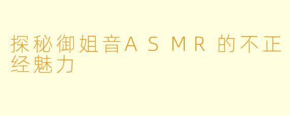 探秘御姐音ASMR的不正经魅力