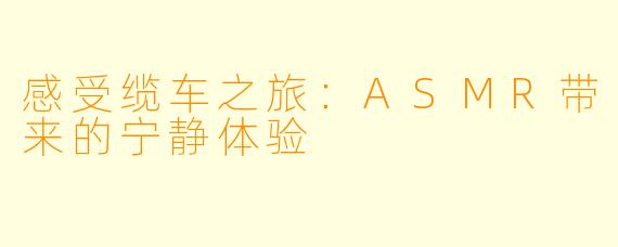感受缆车之旅:ASMR带来的宁静体验